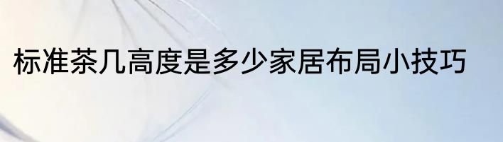 标准茶几高度是多少家居布局小技巧