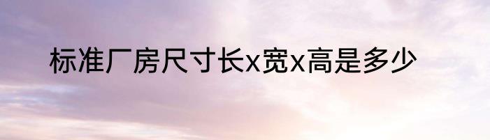 标准厂房尺寸长x宽x高是多少