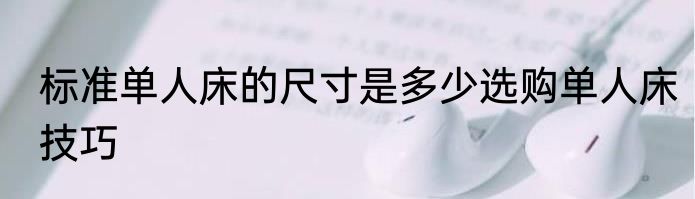 标准单人床的尺寸是多少选购单人床技巧