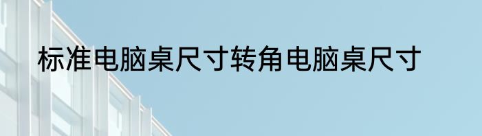 标准电脑桌尺寸转角电脑桌尺寸