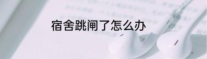 宿舍跳闸了怎么办