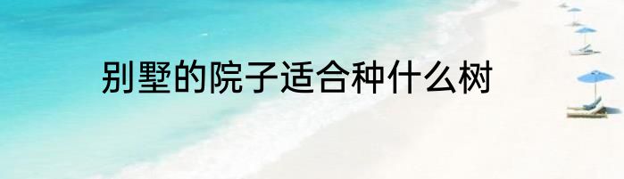 别墅的院子适合种什么树