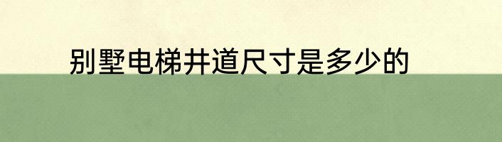 别墅电梯井道尺寸是多少的