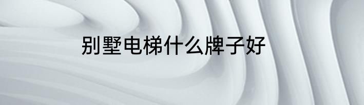 别墅电梯什么牌子好