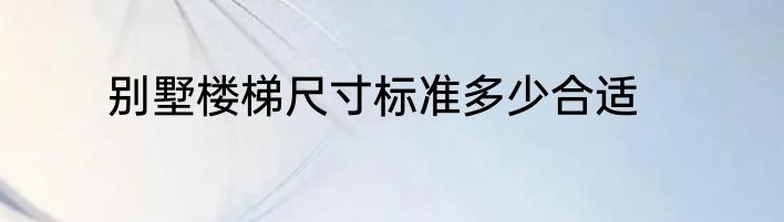 别墅楼梯尺寸标准多少合适