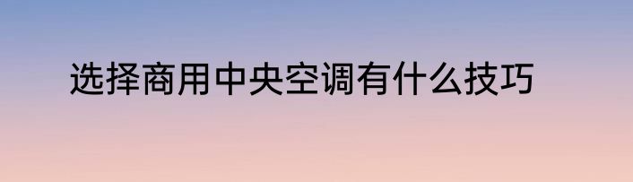 选择商用中央空调有什么技巧