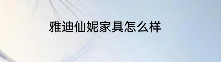雅迪仙妮家具怎么样