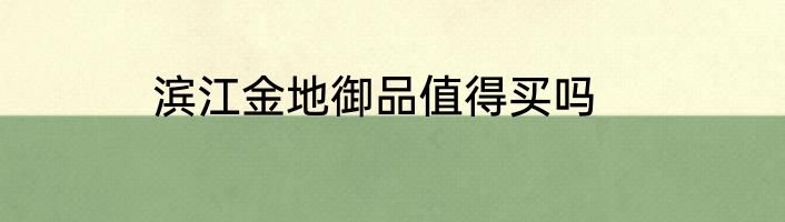 滨江金地御品值得买吗