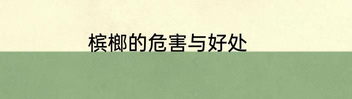 槟榔的危害与好处