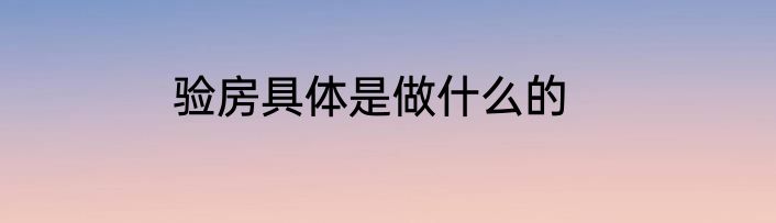 验房具体是做什么的
