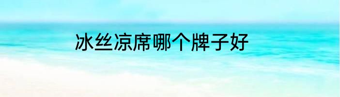 冰丝凉席哪个牌子好