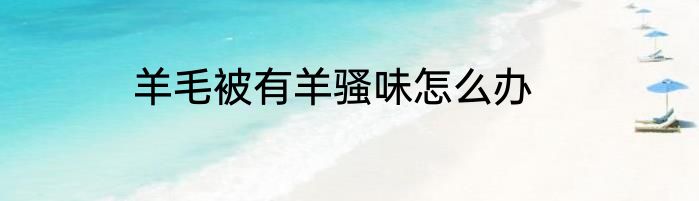羊毛被有羊骚味怎么办