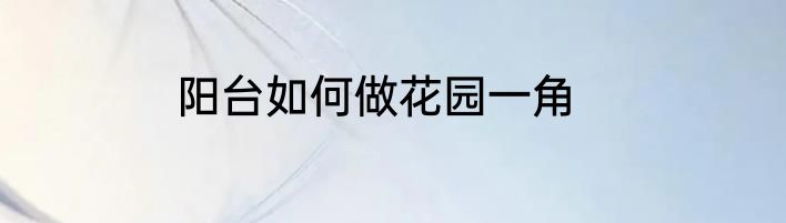 阳台如何做花园一角