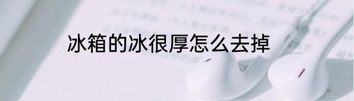 冰箱的冰很厚怎么去掉