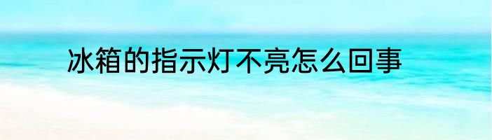 冰箱的指示灯不亮怎么回事