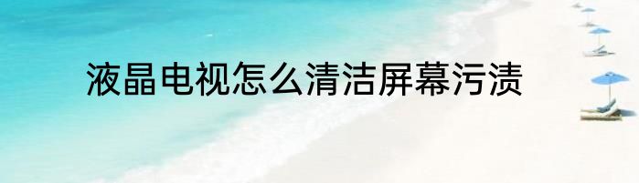 液晶电视怎么清洁屏幕污渍
