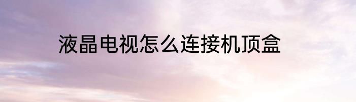 液晶电视怎么连接机顶盒