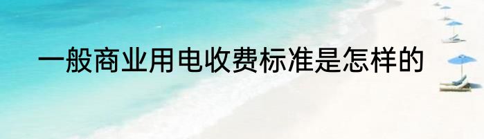 一般商业用电收费标准是怎样的