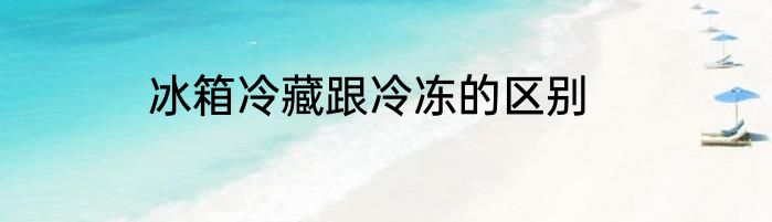 冰箱冷藏跟冷冻的区别