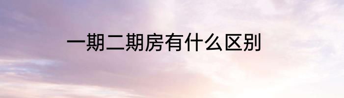一期二期房有什么区别
