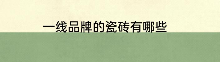 一线品牌的瓷砖有哪些