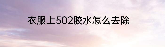 衣服上502胶水怎么去除