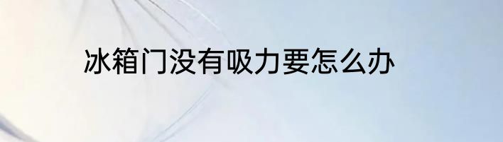 冰箱门没有吸力要怎么办