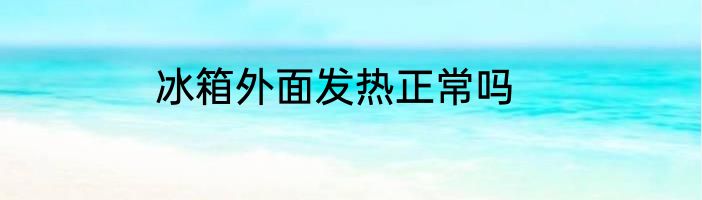 冰箱外面发热正常吗