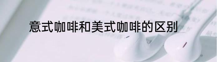 意式咖啡和美式咖啡的区别