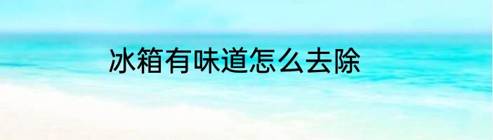 冰箱有味道怎么去除