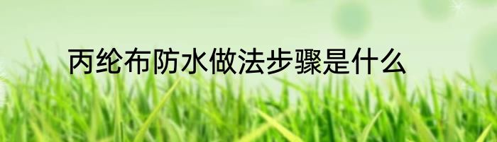 丙纶布防水做法步骤是什么