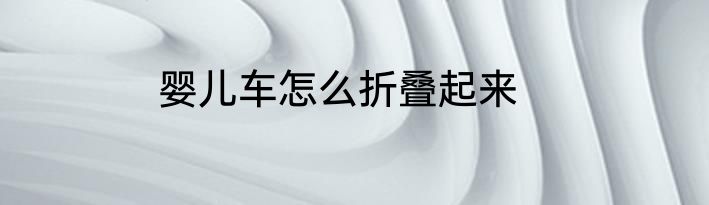 婴儿车怎么折叠起来