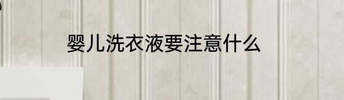 婴儿洗衣液要注意什么