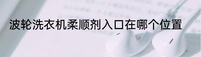 波轮洗衣机柔顺剂入口在哪个位置