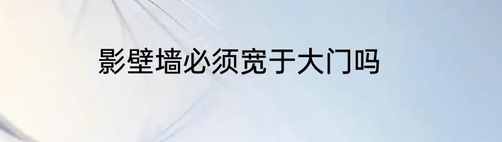 影壁墙必须宽于大门吗