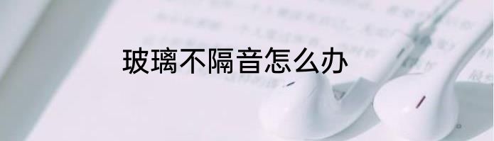 玻璃不隔音怎么办