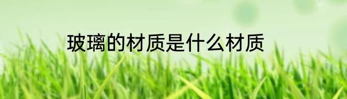 玻璃的材质是什么材质