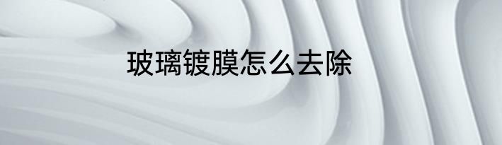 玻璃镀膜怎么去除