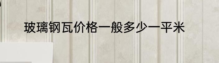 玻璃钢瓦价格一般多少一平米