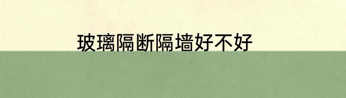 玻璃隔断隔墙好不好