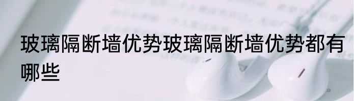 玻璃隔断墙优势玻璃隔断墙优势都有哪些