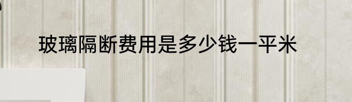 玻璃隔断费用是多少钱一平米