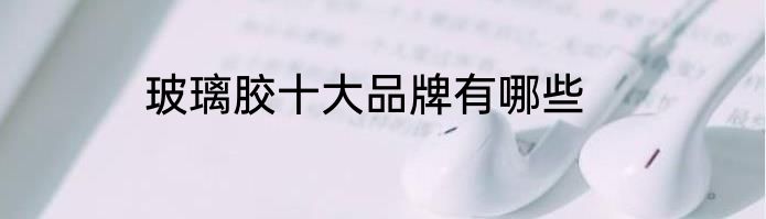 玻璃胶十大品牌有哪些