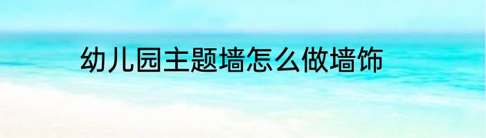 幼儿园主题墙怎么做墙饰