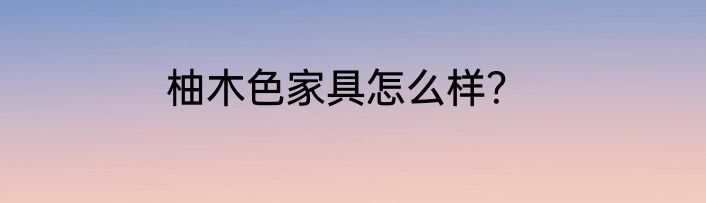 柚木色家具怎么样？