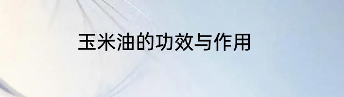 玉米油的功效与作用