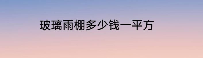 玻璃雨棚多少钱一平方