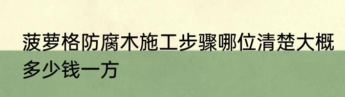 菠萝格防腐木施工步骤哪位清楚大概多少钱一方