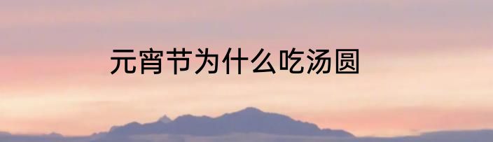 元宵节为什么吃汤圆