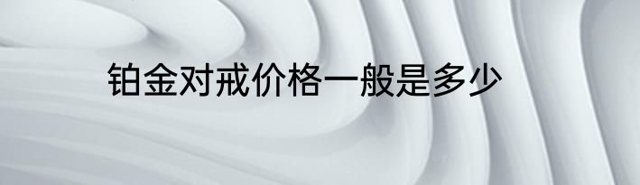 铂金对戒价格一般是多少